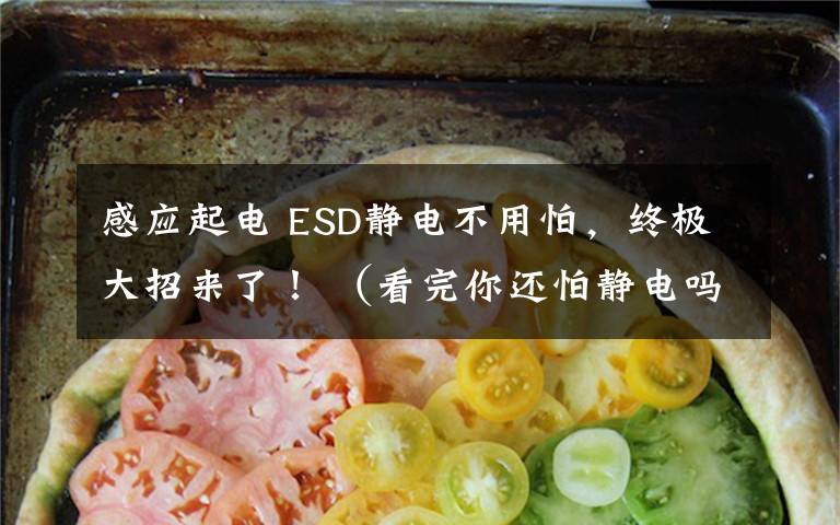 感应起电 ESD静电不用怕，终极大招来了！ （看完你还怕静电吗？）