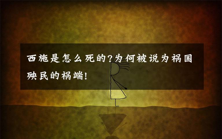 西施是怎么死的?为何被说为祸国殃民的祸端!