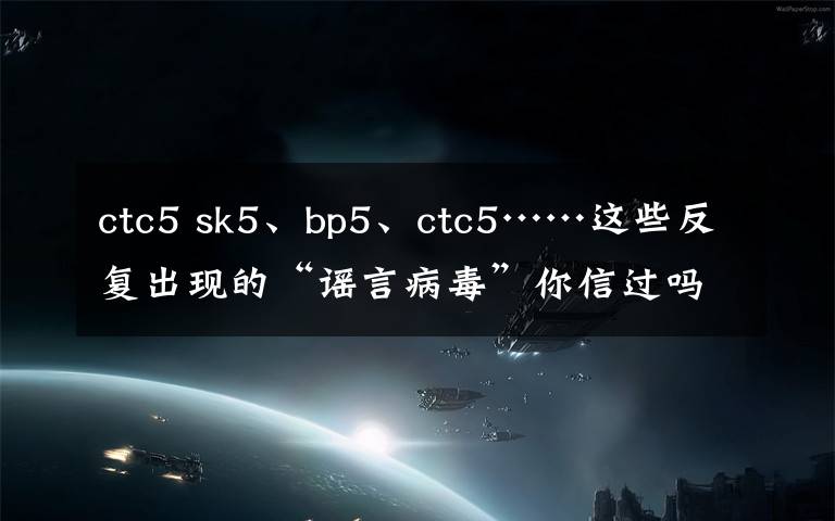 ctc5 sk5、bp5、ctc5……这些反复出现的“谣言病毒”你信过吗？