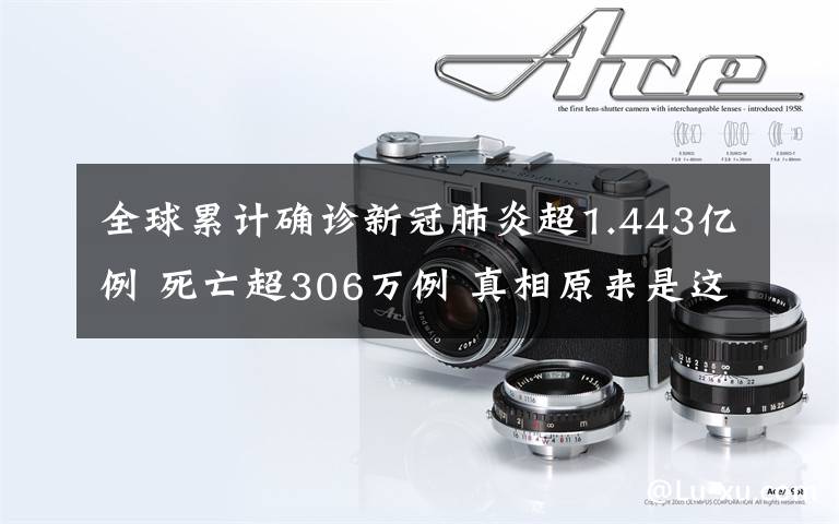 全球累计确诊新冠肺炎超1.443亿例 死亡超306万例 真相原来是这样！