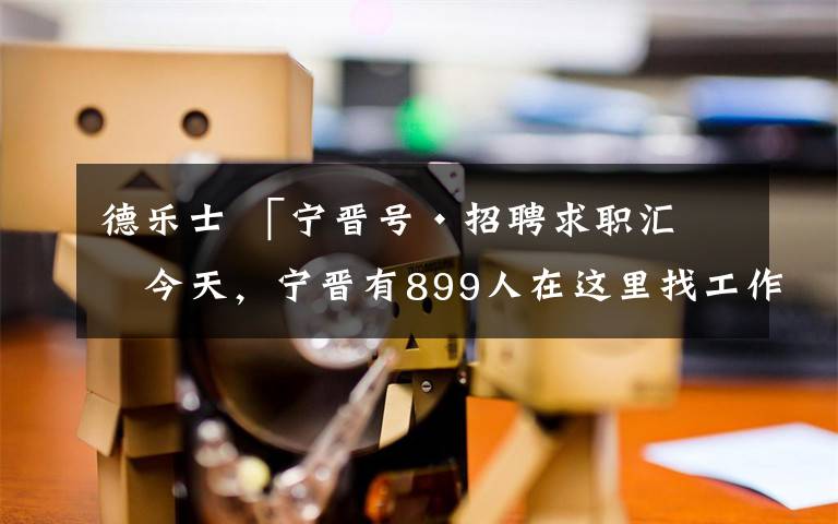 德乐士 「宁晋号·招聘求职汇」今天，宁晋有899人在这里找工作！（持续更新中）