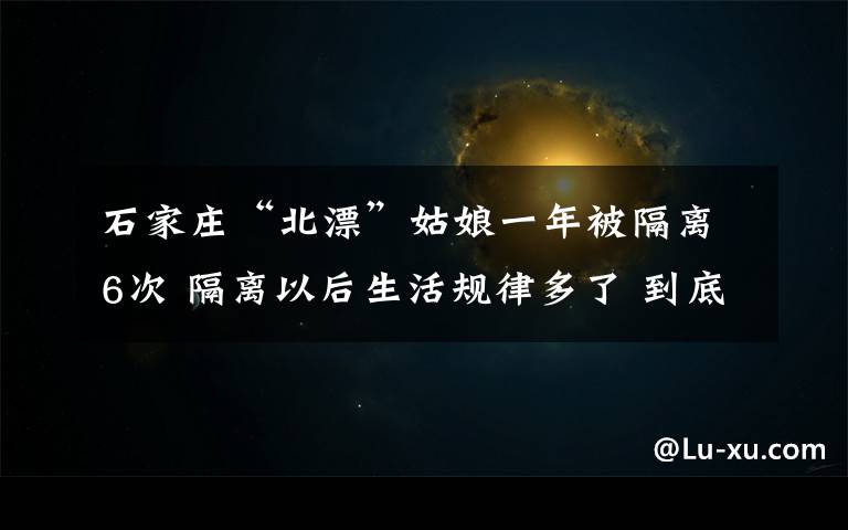 石家庄“北漂”姑娘一年被隔离6次 隔离以后生活规律多了 到底什么情况呢？