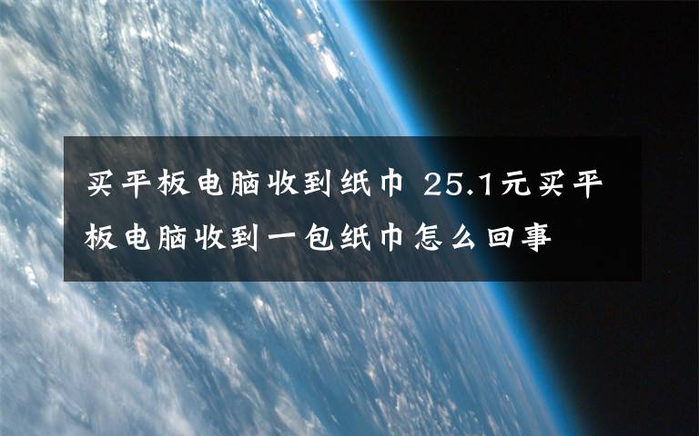 买平板电脑收到纸巾 25.1元买平板电脑收到一包纸巾怎么回事