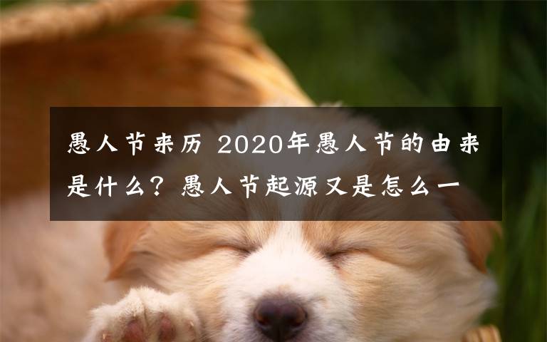 愚人节来历 2020年愚人节的由来是什么？愚人节起源又是怎么一回事？