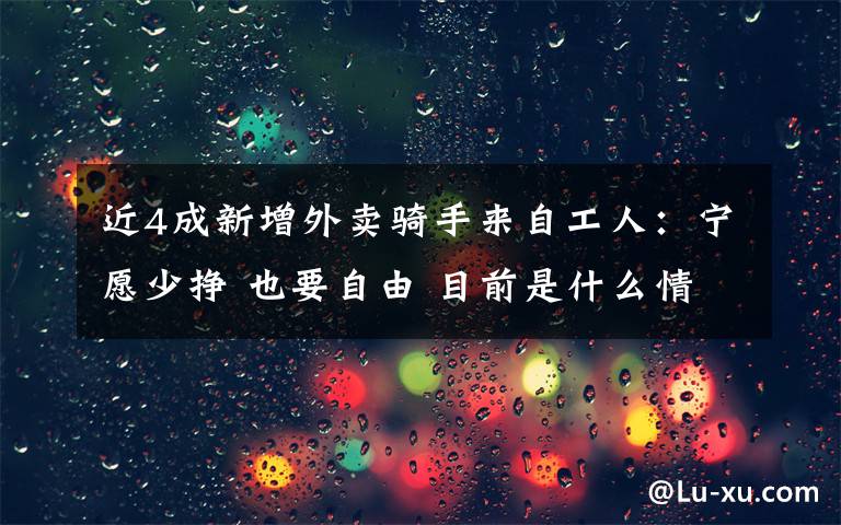 近4成新增外卖骑手来自工人：宁愿少挣 也要自由 目前是什么情况？