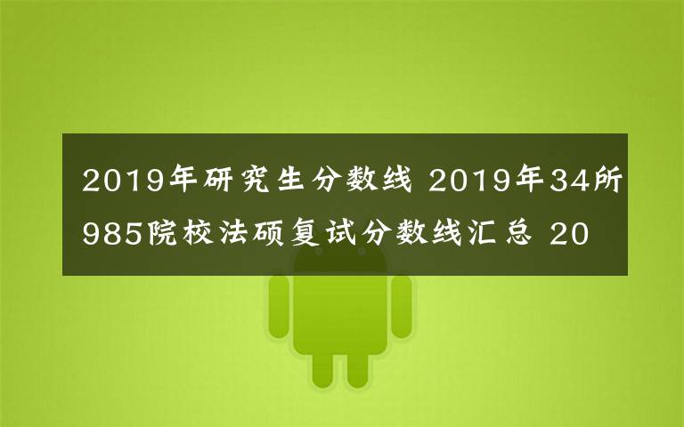 2019年研究生分数线 2019年34所985院校法硕复试分数线汇总 2019考研复试分数线