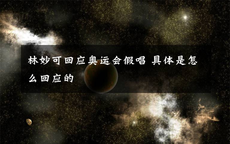 林妙可回应奥运会假唱 具体是怎么回应的