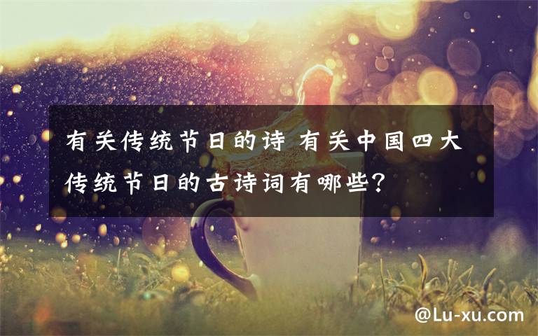 有关传统节日的诗 有关中国四大传统节日的古诗词有哪些？