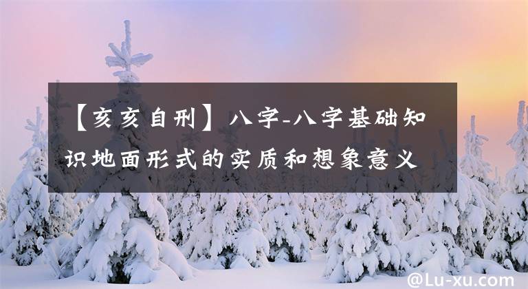 【亥亥自刑】八字-八字基础知识地面形式的实质和想象意义。