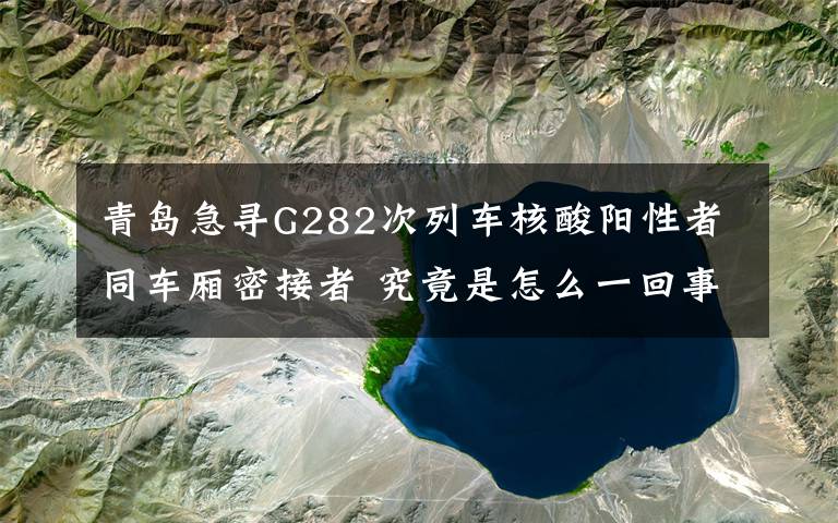 青岛急寻G282次列车核酸阳性者同车厢密接者 究竟是怎么一回事?