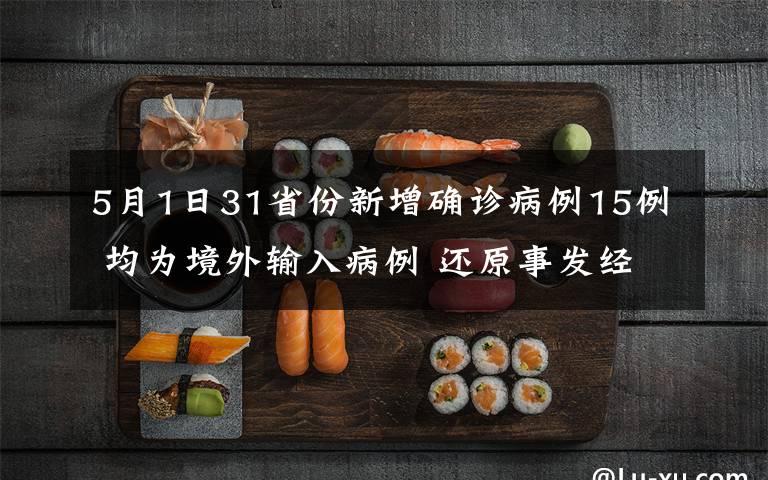 5月1日31省份新增确诊病例15例 均为境外输入病例 还原事发经过及背后真相！