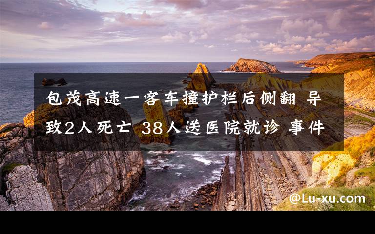 包茂高速一客车撞护栏后侧翻 导致2人死亡 38人送医院就诊 事件详细经过！