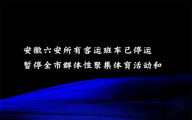 安徽六安所有客运班车已停运  暂停全市群体性聚集体育活动和赛事 具体是啥情况?