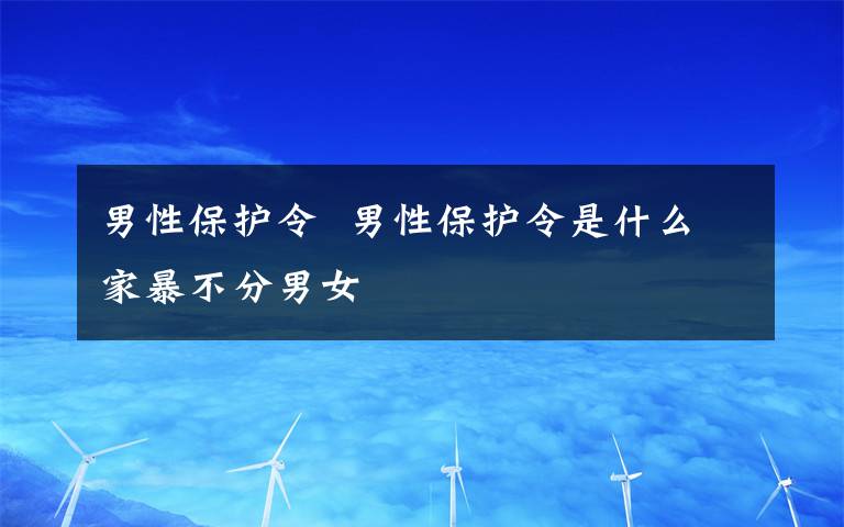 男性保护令  男性保护令是什么家暴不分男女