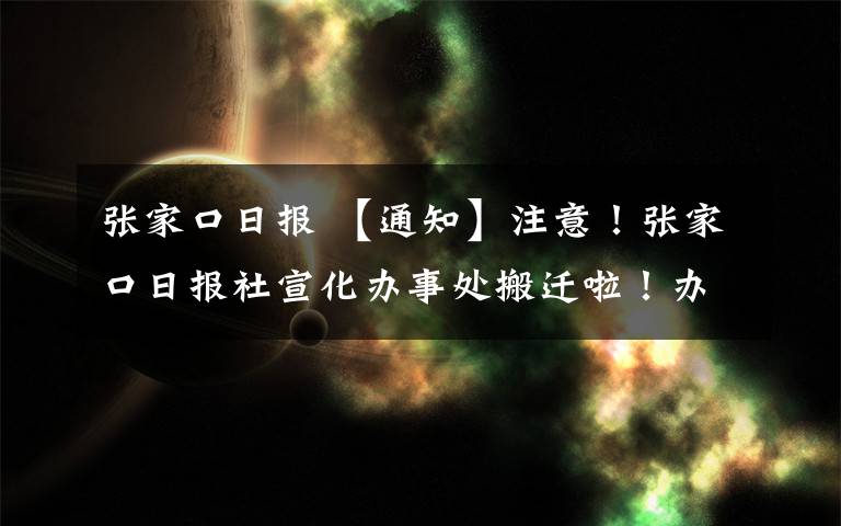 张家口日报 【通知】注意！张家口日报社宣化办事处搬迁啦！办事别走错了！