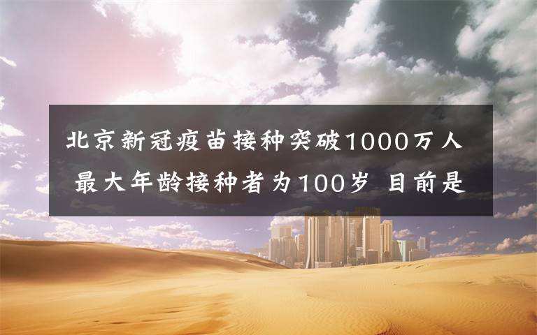 北京新冠疫苗接种突破1000万人 最大年龄接种者为100岁 目前是什么情况？