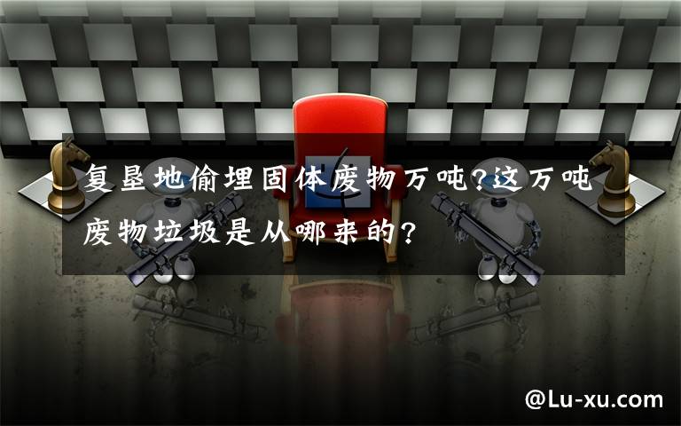 复垦地偷埋固体废物万吨?这万吨废物垃圾是从哪来的?