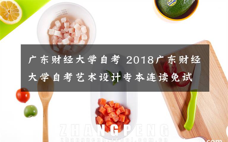 广东财经大学自考 2018广东财经大学自考艺术设计专本连读免试入学