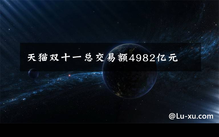 天猫双十一总交易额4982亿元