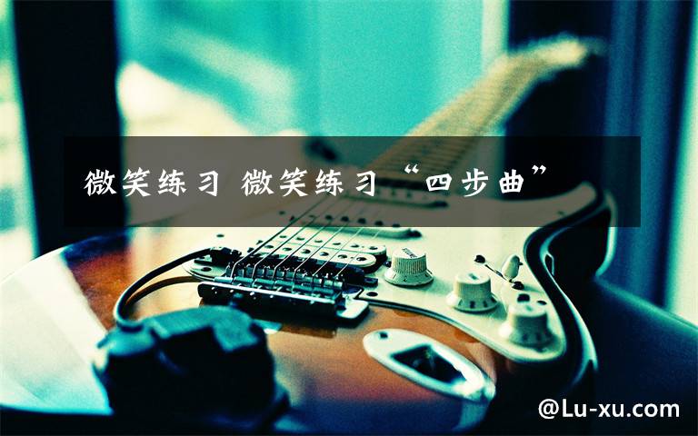 微笑练习 微笑练习“四步曲”