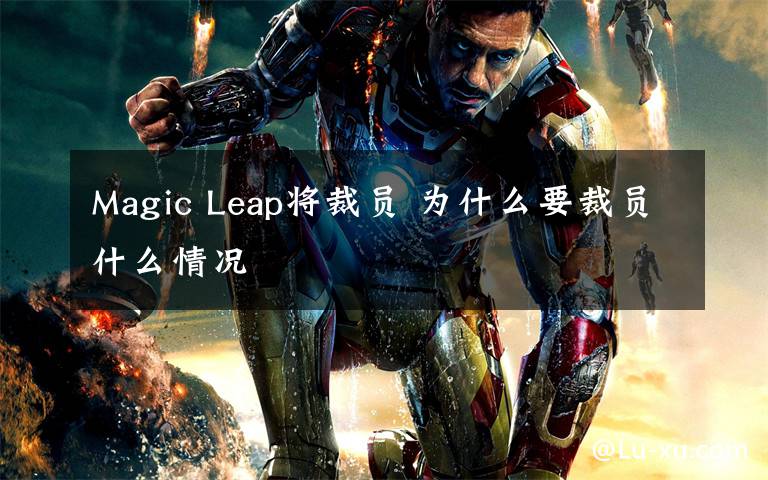 Magic Leap将裁员 为什么要裁员什么情况