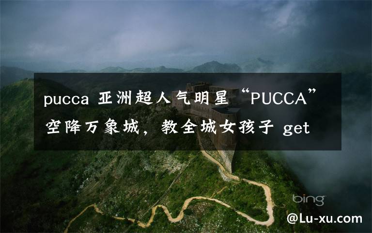 pucca 亚洲超人气明星“PUCCA”空降万象城，教全城女孩子 get跨年扮嫩利器-丸子头！
