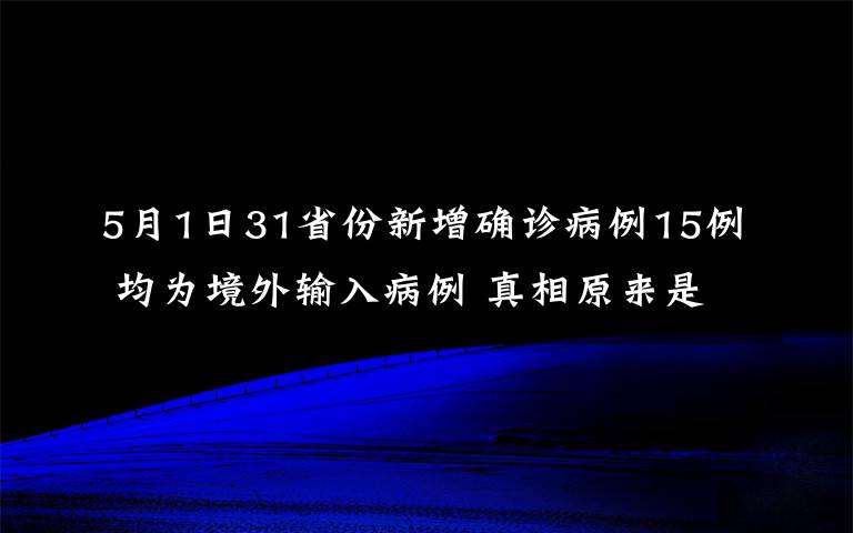 5月1日31省份新增确诊病例15例 均为境外输入病例 真相原来是这样！