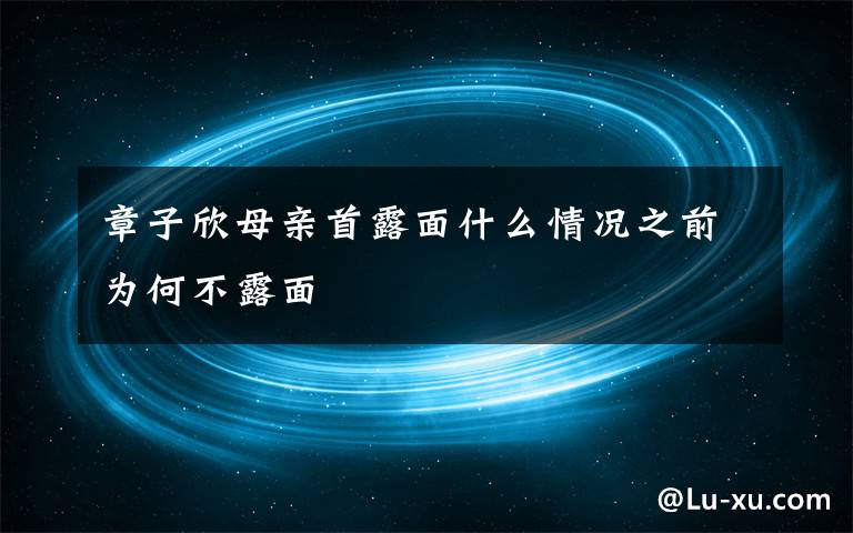 章子欣母亲首露面什么情况之前为何不露面