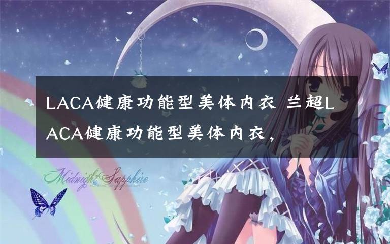 LACA健康功能型美体内衣 兰超LACA健康功能型美体内衣，