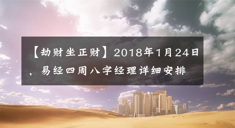 【劫财坐正财】2018年1月24日，易经四周八字经理详细安排。