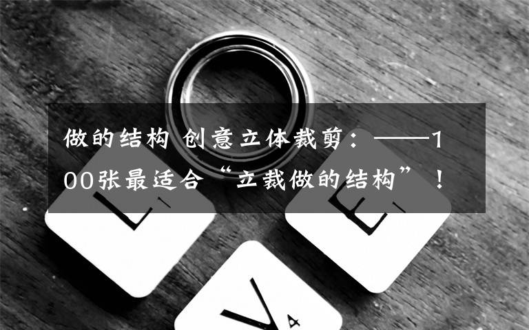 做的结构 创意立体裁剪：——100张最适合“立裁做的结构”！