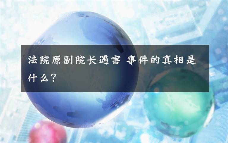 法院原副院长遇害 事件的真相是什么？