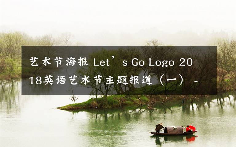 艺术节海报 Let’s Go Logo 2018英语艺术节主题报道（一） -- 英语‘枫’彩之徽标与海报设计大赛