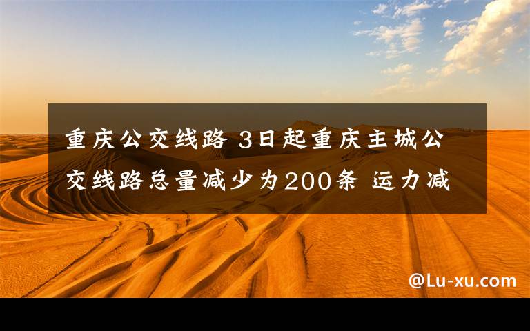 重庆公交线路 3日起重庆主城公交线路总量减少为200条 运力减少至1000辆