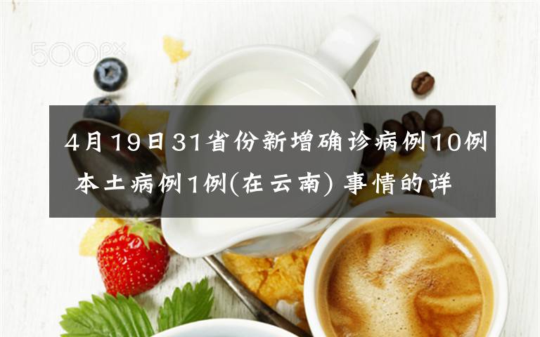 4月19日31省份新增确诊病例10例 本土病例1例(在云南) 事情的详情始末是怎么样了！