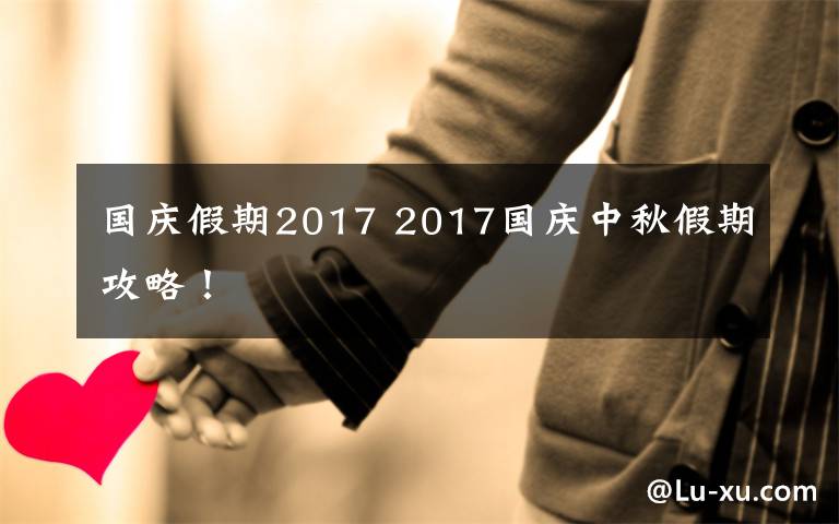 国庆假期2017 2017国庆中秋假期攻略！