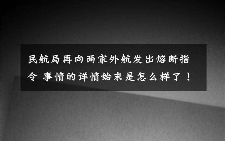 民航局再向两家外航发出熔断指令 事情的详情始末是怎么样了！