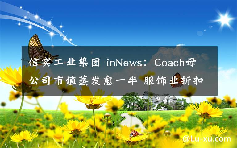 信实工业集团 inNews：Coach母公司市值蒸发愈一半 服饰业折扣战加剧