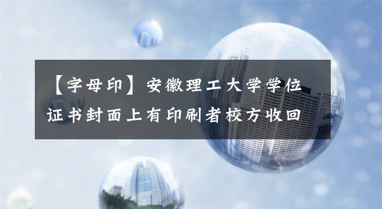 【字母印】安徽理工大学学位证书封面上有印刷者校方收回，去年印错了内部页面。