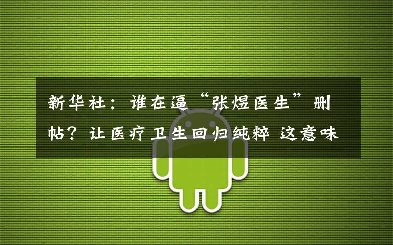 新华社：谁在逼“张煜医生”删帖？让医疗卫生回归纯粹 这意味着什么?