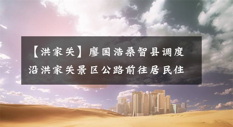 【洪家关】廖国浩桑智县调度沿洪家关景区公路前往居民住宅国家风格改造项目