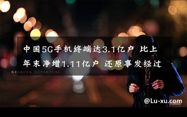 中国5G手机终端达3.1亿户 比上年末净增1.11亿户 还原事发经过及背后真相！
