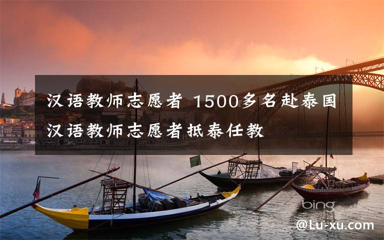 汉语教师志愿者 1500多名赴泰国汉语教师志愿者抵泰任教