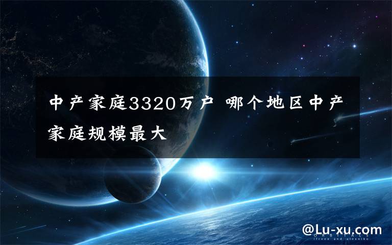 中产家庭3320万户 哪个地区中产家庭规模最大