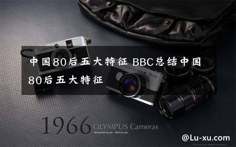 中国80后五大特征 BBC总结中国80后五大特征