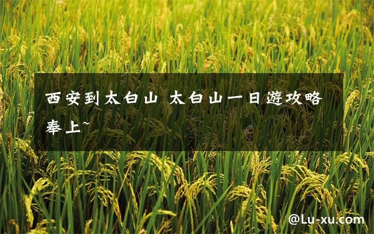 西安到太白山 太白山一日游攻略奉上~
