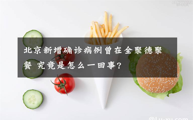 北京新增确诊病例曾在全聚德聚餐 究竟是怎么一回事?