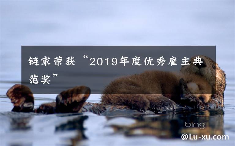 链家荣获“2019年度优秀雇主典范奖”