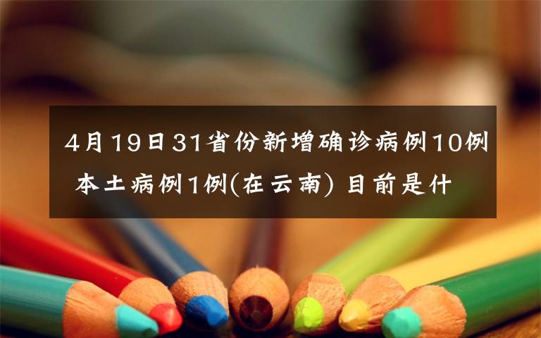 4月19日31省份新增确诊病例10例 本土病例1例(在云南) 目前是什么情况？