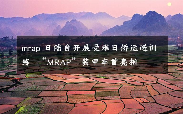 mrap 日陆自开展受难日侨运送训练 “MRAP”装甲车首亮相